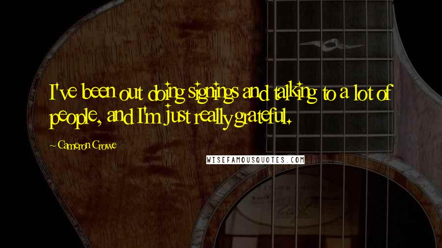 Cameron Crowe Quotes: I've been out doing signings and talking to a lot of people, and I'm just really grateful.