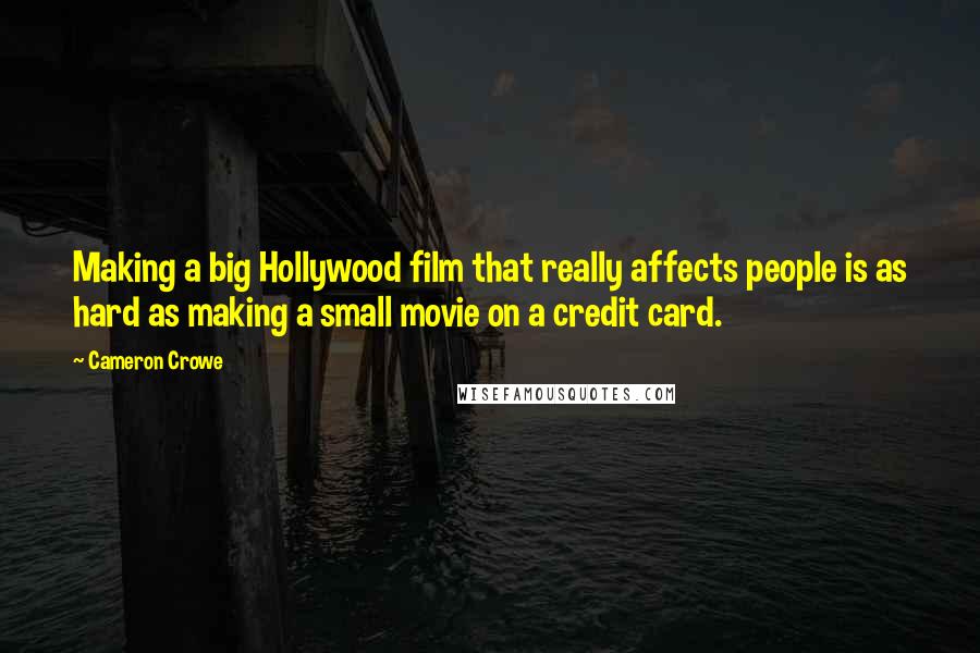 Cameron Crowe Quotes: Making a big Hollywood film that really affects people is as hard as making a small movie on a credit card.