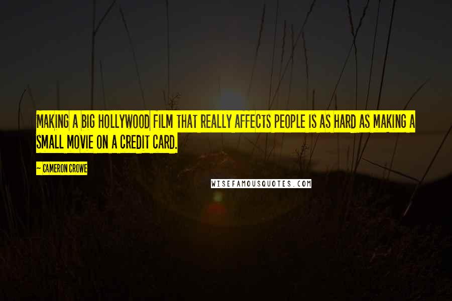 Cameron Crowe Quotes: Making a big Hollywood film that really affects people is as hard as making a small movie on a credit card.