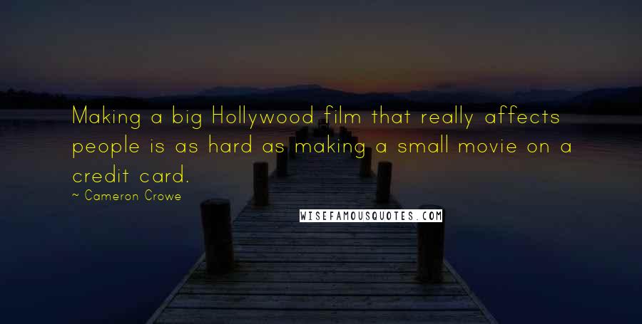 Cameron Crowe Quotes: Making a big Hollywood film that really affects people is as hard as making a small movie on a credit card.