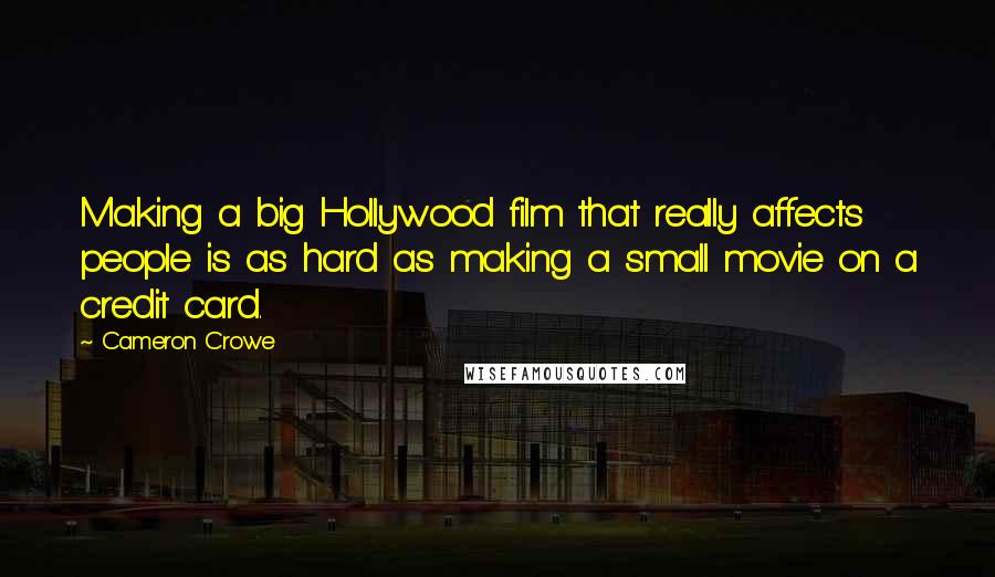 Cameron Crowe Quotes: Making a big Hollywood film that really affects people is as hard as making a small movie on a credit card.