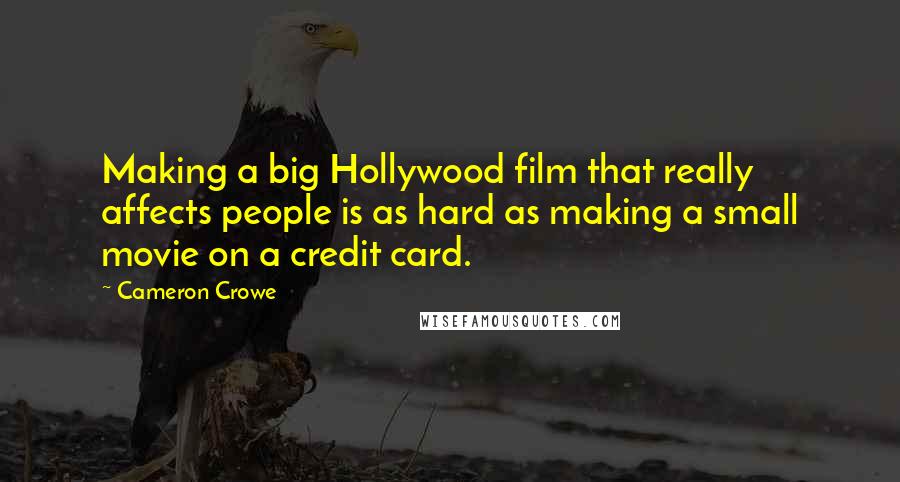 Cameron Crowe Quotes: Making a big Hollywood film that really affects people is as hard as making a small movie on a credit card.