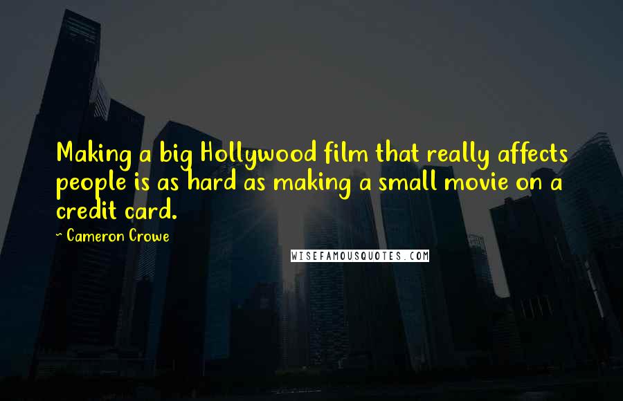 Cameron Crowe Quotes: Making a big Hollywood film that really affects people is as hard as making a small movie on a credit card.