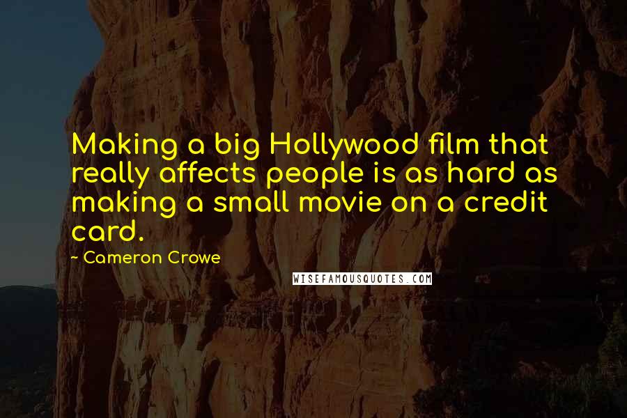 Cameron Crowe Quotes: Making a big Hollywood film that really affects people is as hard as making a small movie on a credit card.