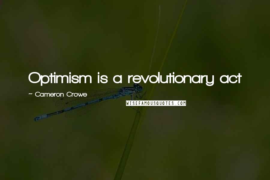 Cameron Crowe Quotes: Optimism is a revolutionary act