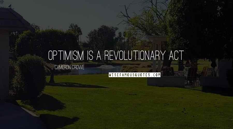 Cameron Crowe Quotes: Optimism is a revolutionary act