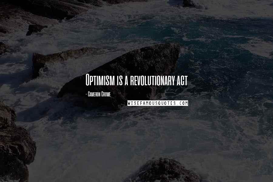 Cameron Crowe Quotes: Optimism is a revolutionary act