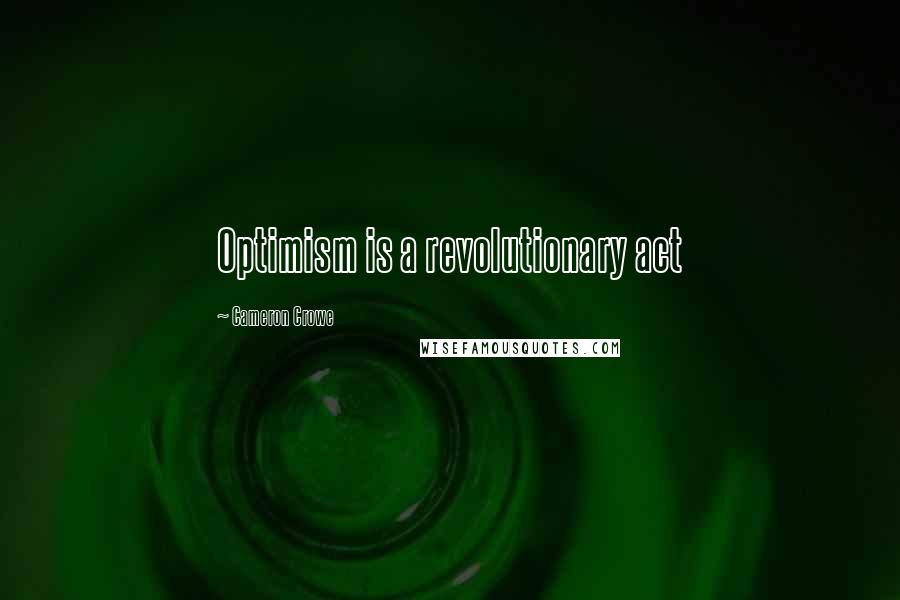 Cameron Crowe Quotes: Optimism is a revolutionary act