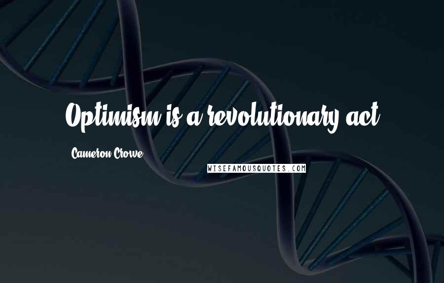 Cameron Crowe Quotes: Optimism is a revolutionary act