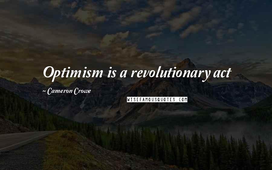 Cameron Crowe Quotes: Optimism is a revolutionary act