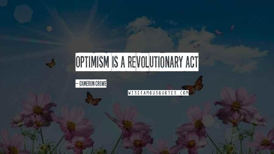 Cameron Crowe Quotes: Optimism is a revolutionary act