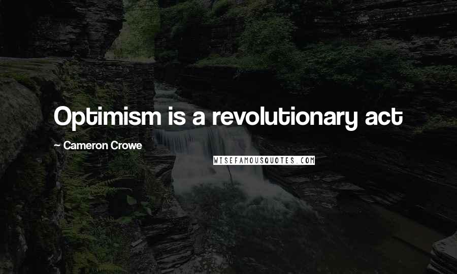 Cameron Crowe Quotes: Optimism is a revolutionary act