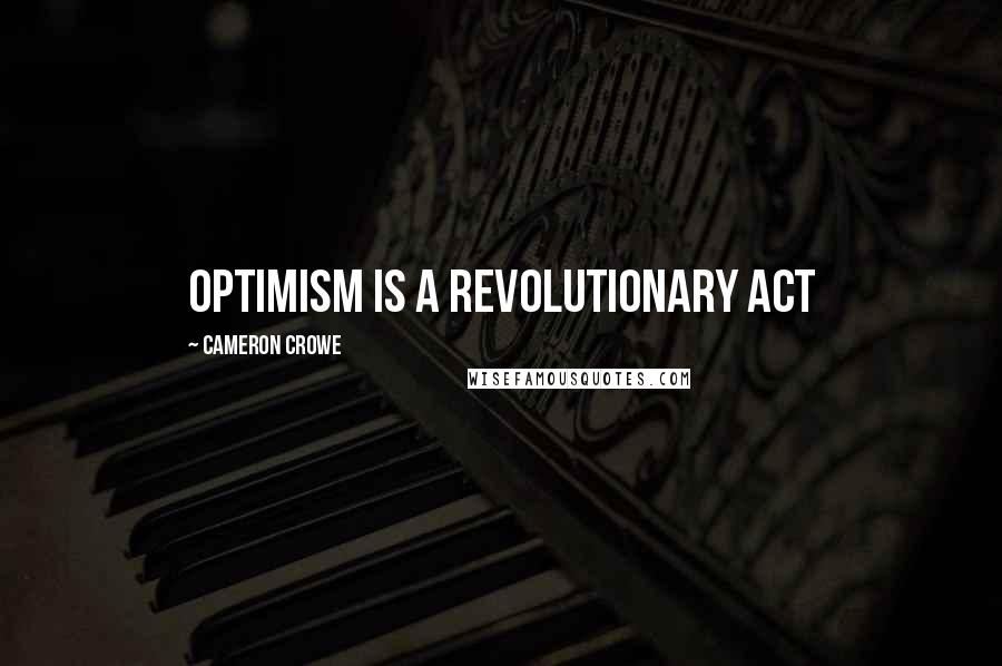 Cameron Crowe Quotes: Optimism is a revolutionary act