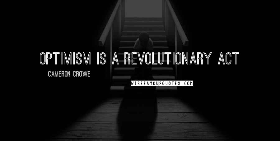 Cameron Crowe Quotes: Optimism is a revolutionary act