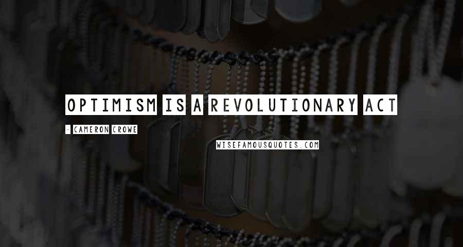 Cameron Crowe Quotes: Optimism is a revolutionary act