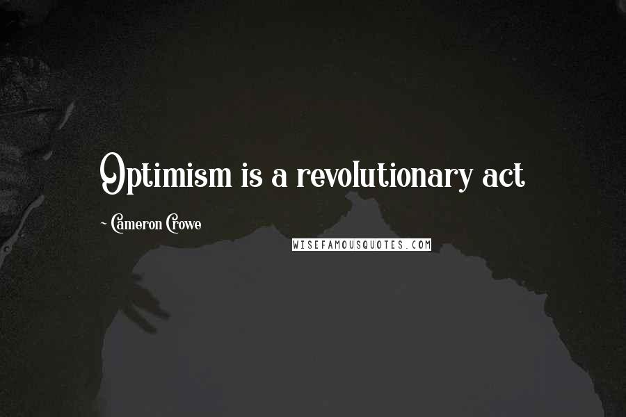 Cameron Crowe Quotes: Optimism is a revolutionary act