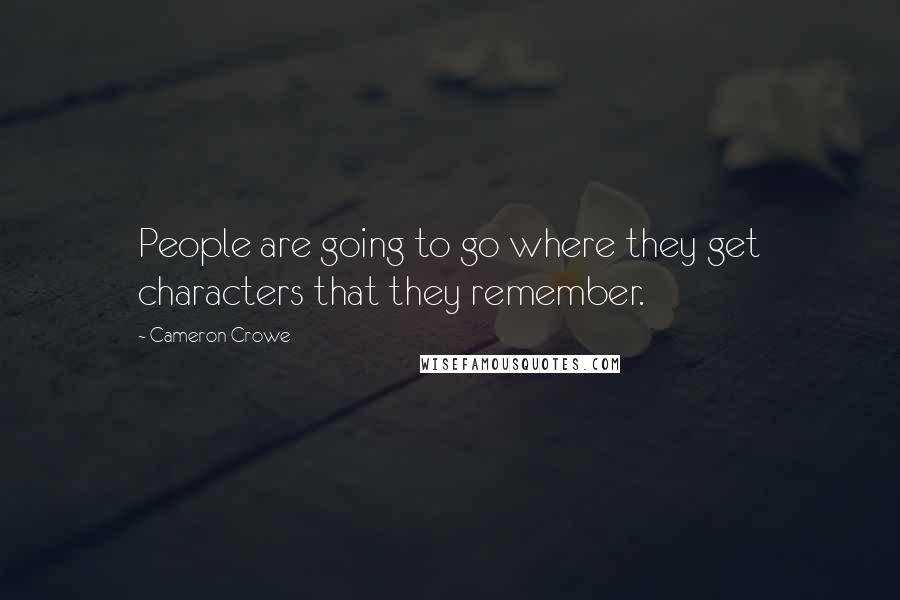 Cameron Crowe Quotes: People are going to go where they get characters that they remember.