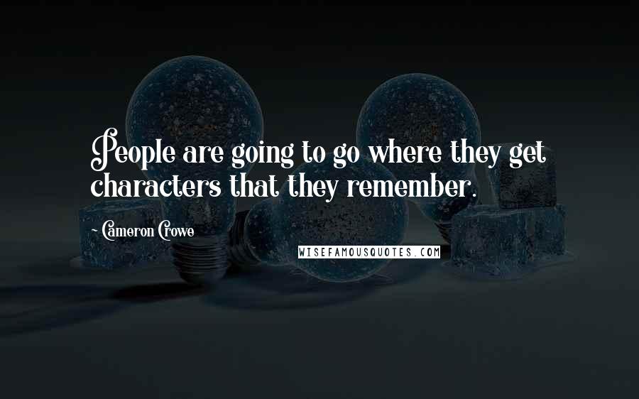 Cameron Crowe Quotes: People are going to go where they get characters that they remember.
