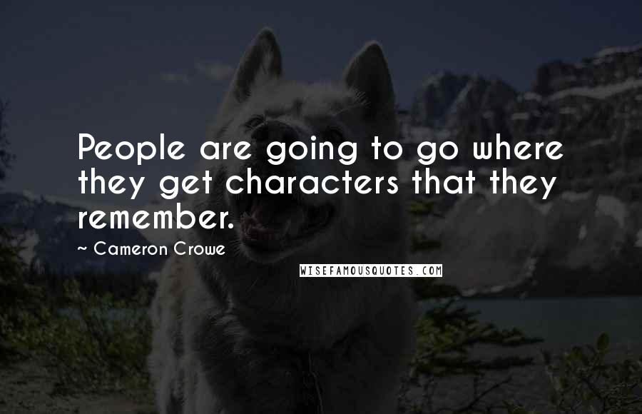 Cameron Crowe Quotes: People are going to go where they get characters that they remember.
