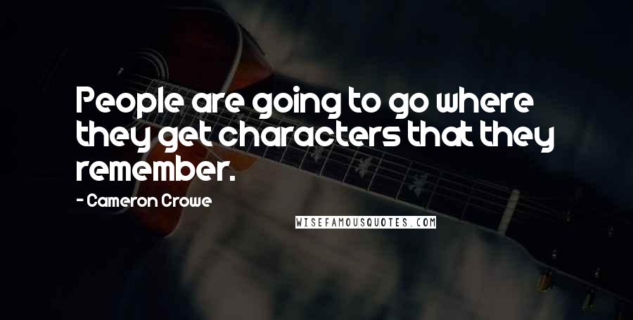Cameron Crowe Quotes: People are going to go where they get characters that they remember.