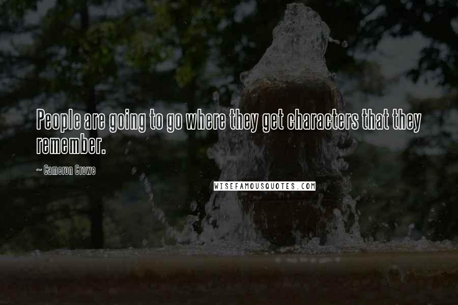 Cameron Crowe Quotes: People are going to go where they get characters that they remember.