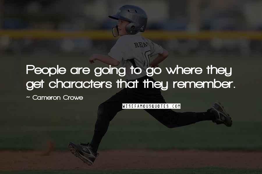 Cameron Crowe Quotes: People are going to go where they get characters that they remember.