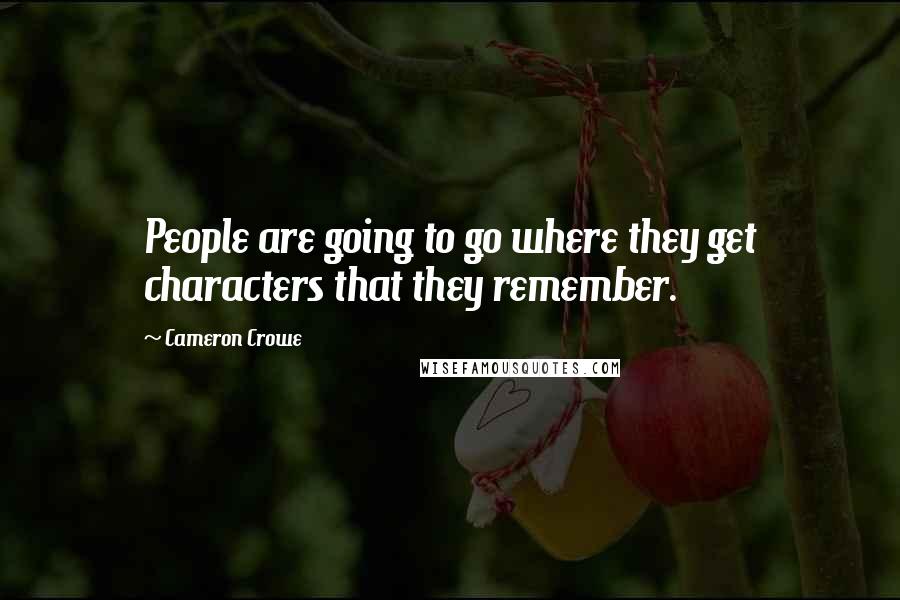 Cameron Crowe Quotes: People are going to go where they get characters that they remember.