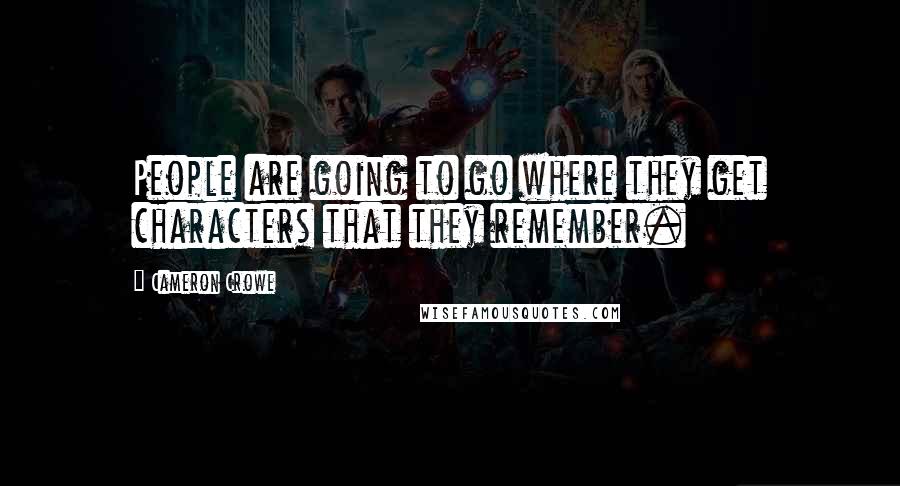Cameron Crowe Quotes: People are going to go where they get characters that they remember.