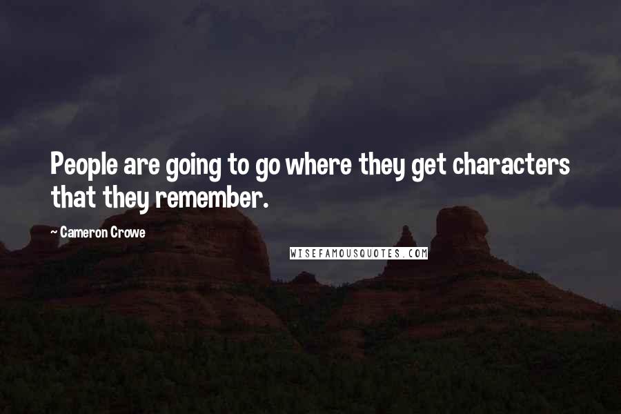 Cameron Crowe Quotes: People are going to go where they get characters that they remember.