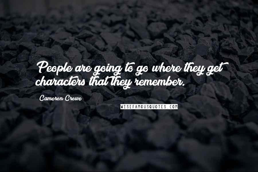 Cameron Crowe Quotes: People are going to go where they get characters that they remember.