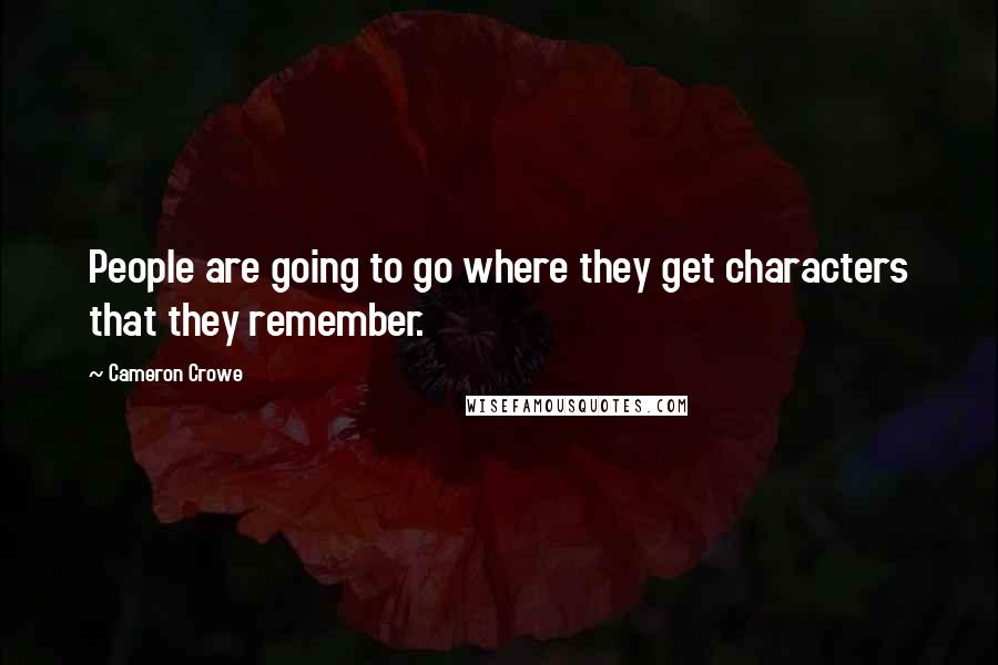 Cameron Crowe Quotes: People are going to go where they get characters that they remember.
