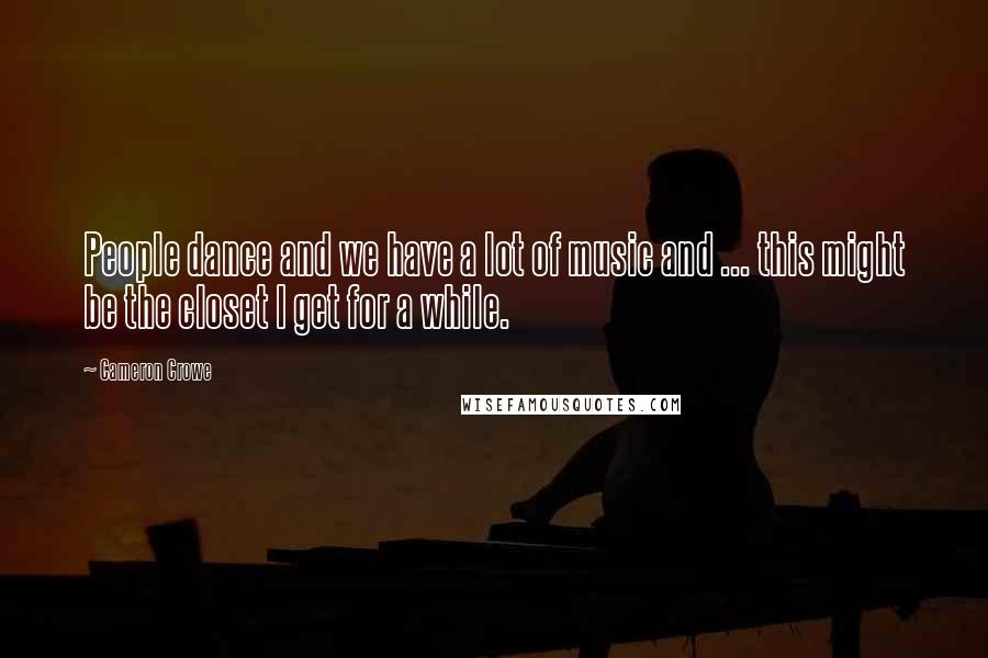 Cameron Crowe Quotes: People dance and we have a lot of music and ... this might be the closet I get for a while.