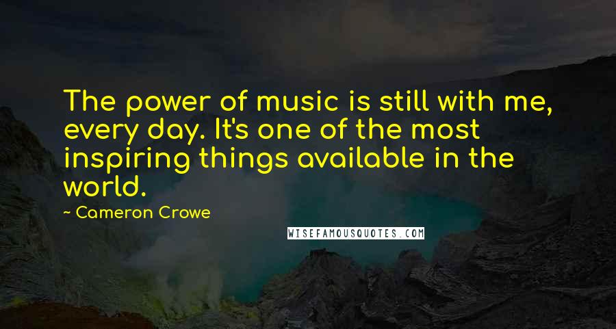 Cameron Crowe Quotes: The power of music is still with me, every day. It's one of the most inspiring things available in the world.