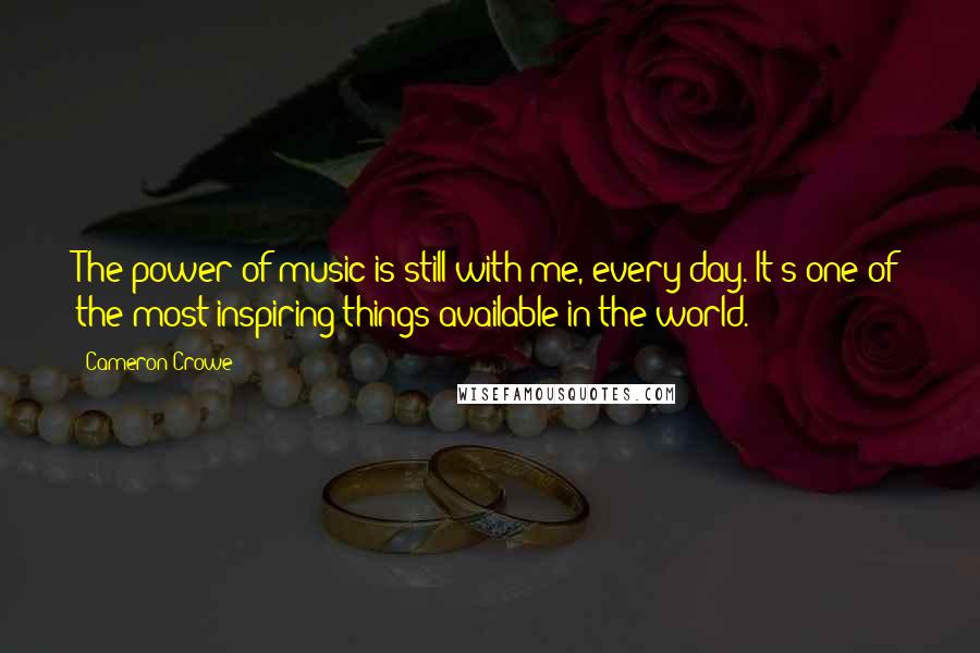 Cameron Crowe Quotes: The power of music is still with me, every day. It's one of the most inspiring things available in the world.