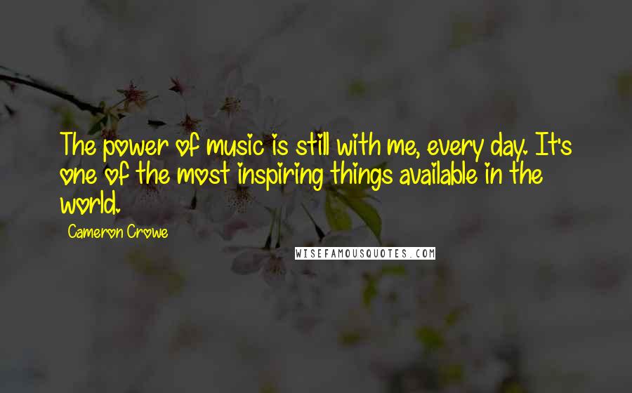 Cameron Crowe Quotes: The power of music is still with me, every day. It's one of the most inspiring things available in the world.