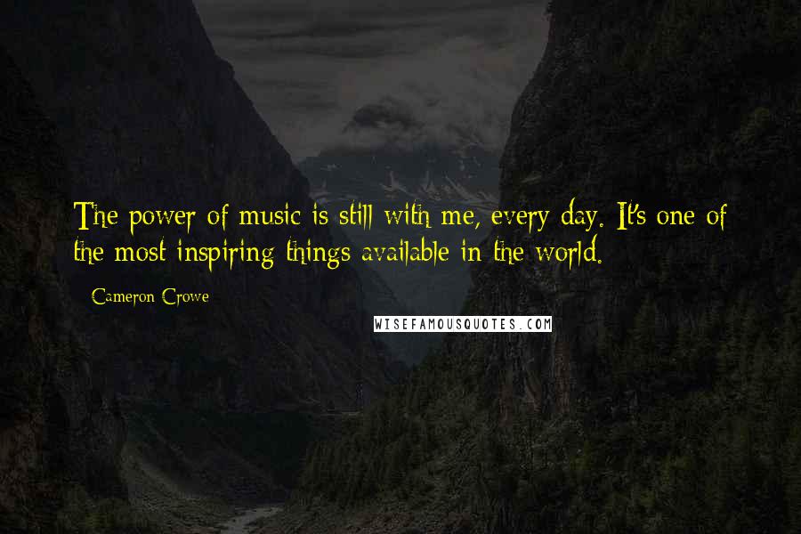 Cameron Crowe Quotes: The power of music is still with me, every day. It's one of the most inspiring things available in the world.