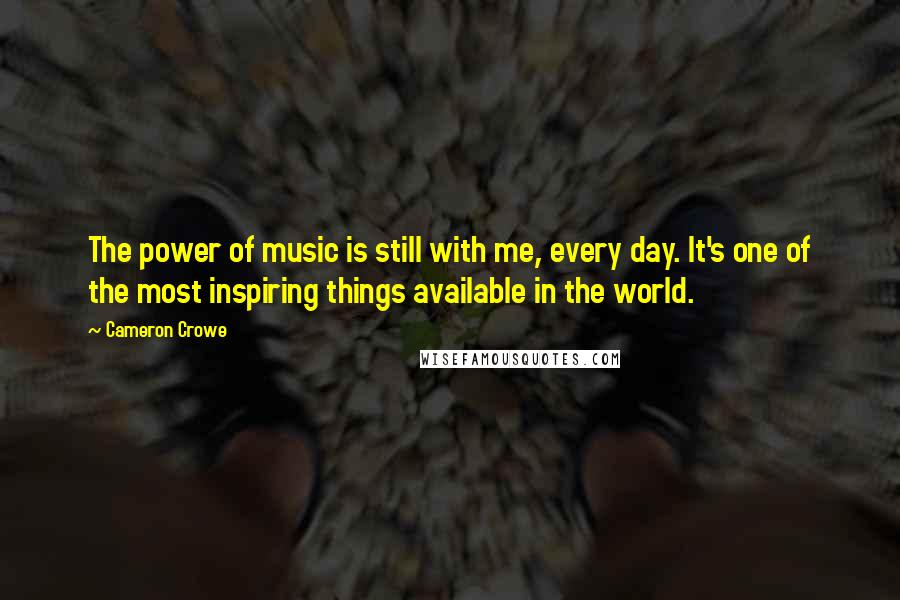 Cameron Crowe Quotes: The power of music is still with me, every day. It's one of the most inspiring things available in the world.