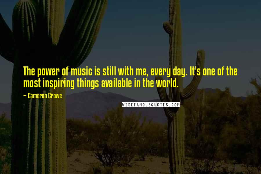 Cameron Crowe Quotes: The power of music is still with me, every day. It's one of the most inspiring things available in the world.