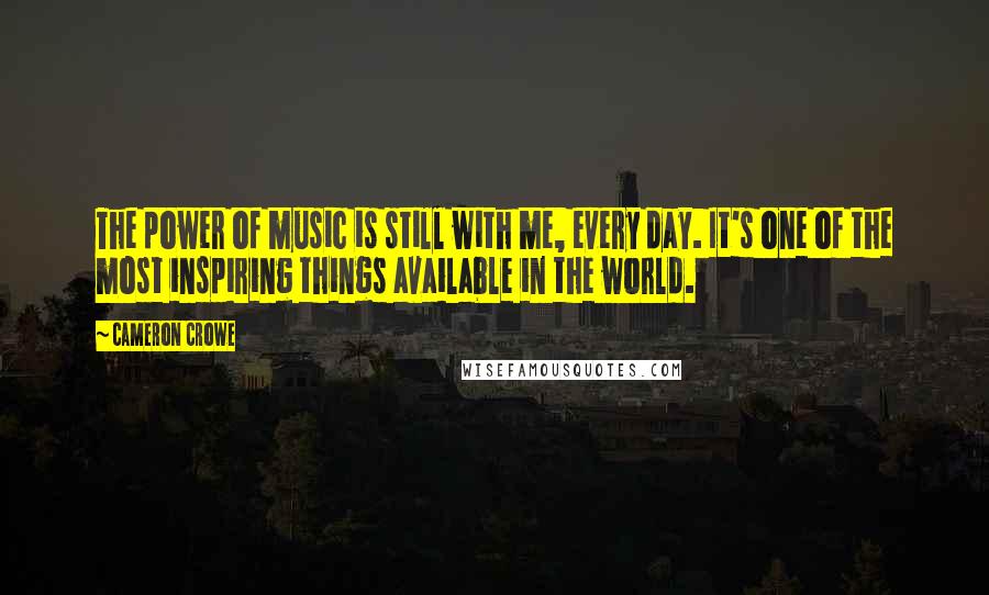 Cameron Crowe Quotes: The power of music is still with me, every day. It's one of the most inspiring things available in the world.