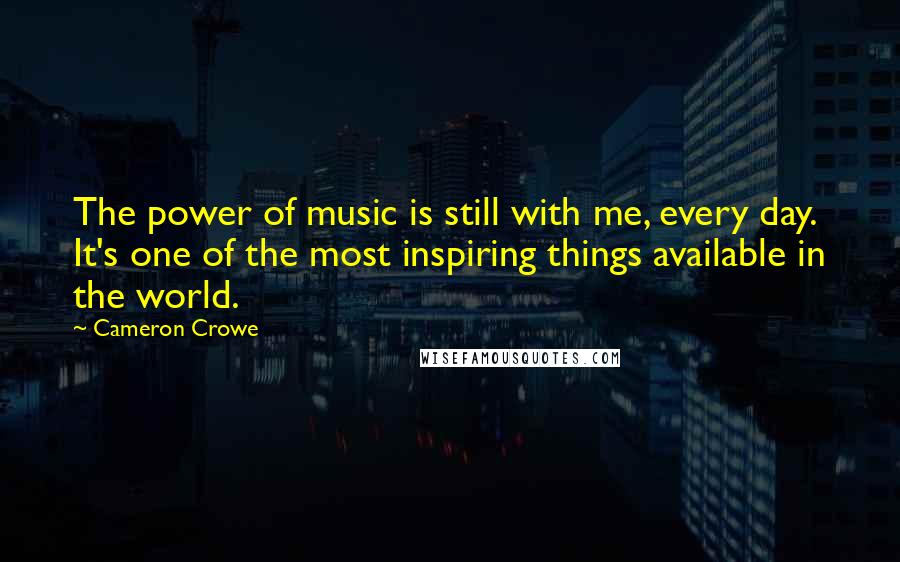 Cameron Crowe Quotes: The power of music is still with me, every day. It's one of the most inspiring things available in the world.