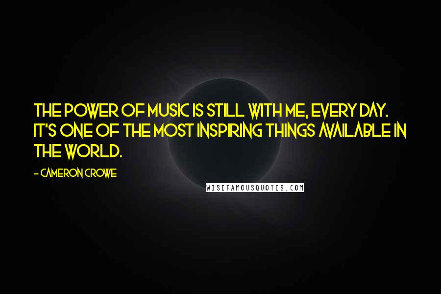 Cameron Crowe Quotes: The power of music is still with me, every day. It's one of the most inspiring things available in the world.