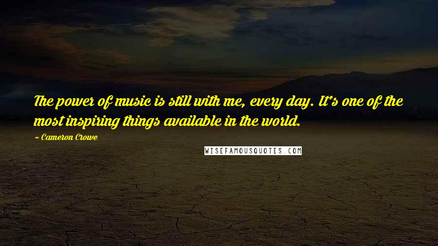 Cameron Crowe Quotes: The power of music is still with me, every day. It's one of the most inspiring things available in the world.