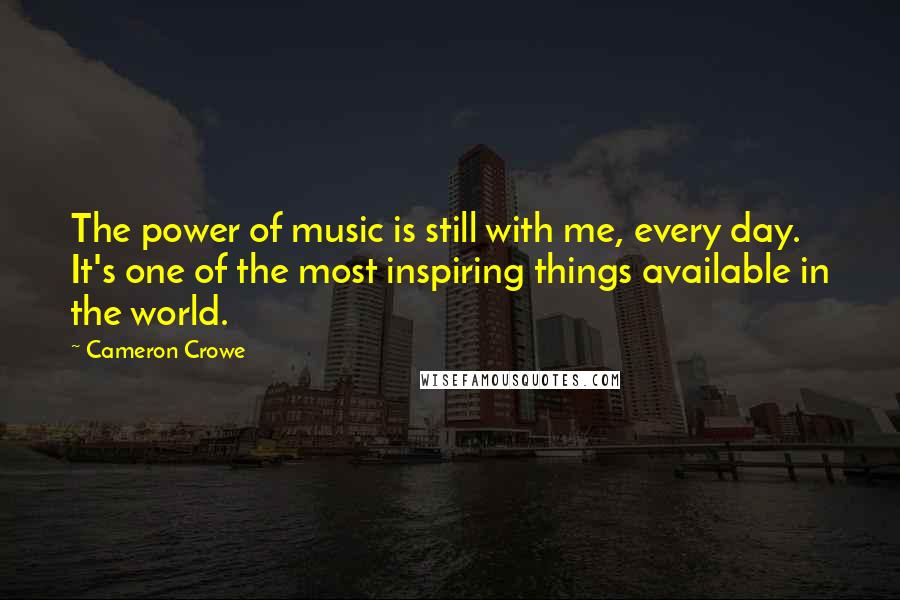 Cameron Crowe Quotes: The power of music is still with me, every day. It's one of the most inspiring things available in the world.