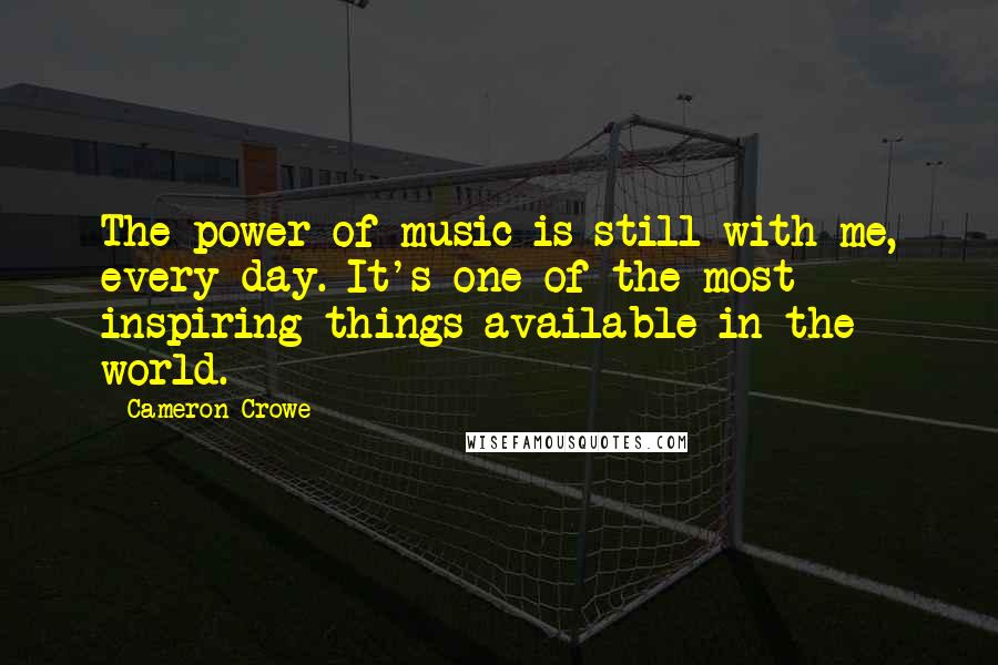 Cameron Crowe Quotes: The power of music is still with me, every day. It's one of the most inspiring things available in the world.