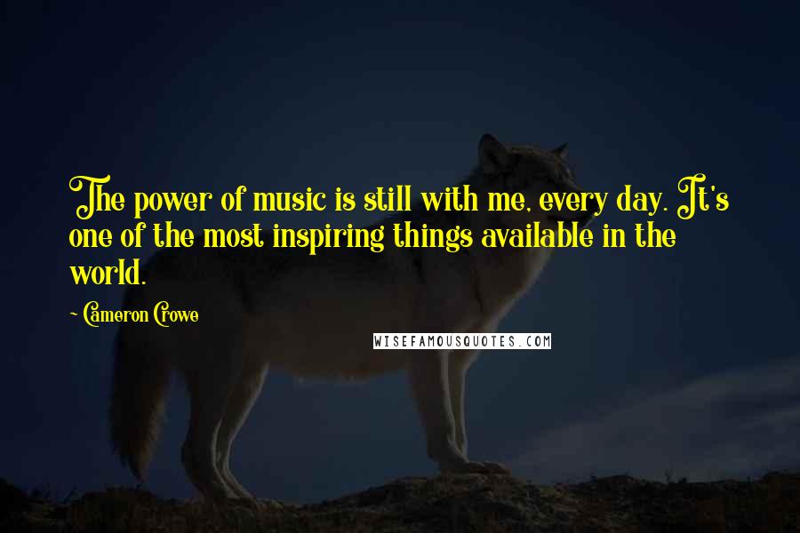 Cameron Crowe Quotes: The power of music is still with me, every day. It's one of the most inspiring things available in the world.