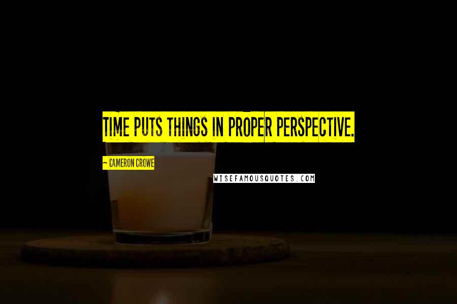 Cameron Crowe Quotes: Time puts things in proper perspective.