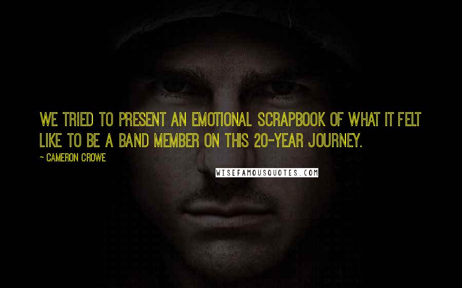 Cameron Crowe Quotes: We tried to present an emotional scrapbook of what it felt like to be a band member on this 20-year journey.