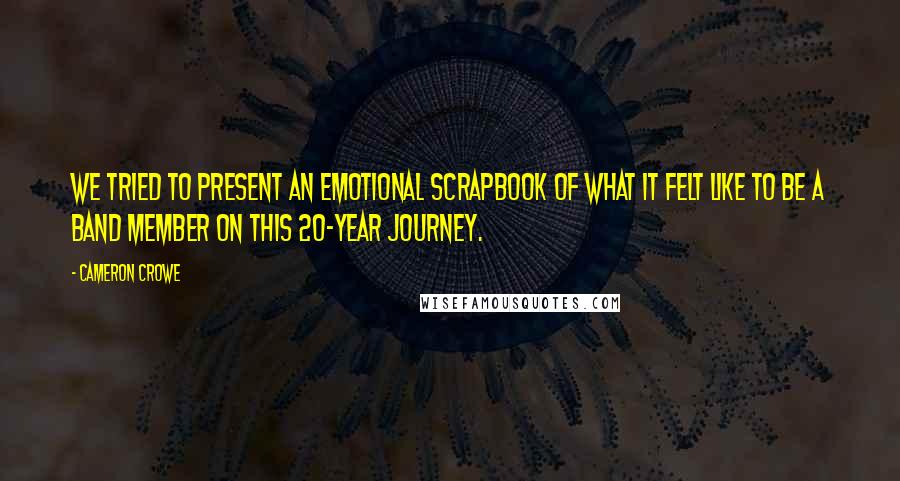 Cameron Crowe Quotes: We tried to present an emotional scrapbook of what it felt like to be a band member on this 20-year journey.