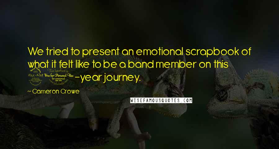 Cameron Crowe Quotes: We tried to present an emotional scrapbook of what it felt like to be a band member on this 20-year journey.