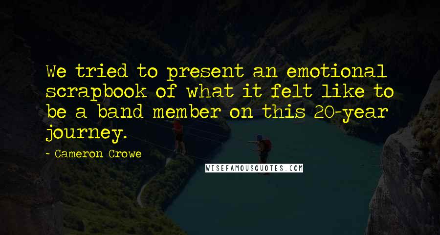Cameron Crowe Quotes: We tried to present an emotional scrapbook of what it felt like to be a band member on this 20-year journey.